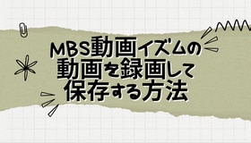 MBS動画イズムの動画を録画して保存する方法