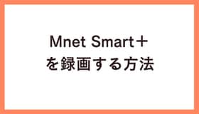 Mnet Smart＋を録画する方法