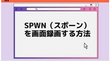 SPWN（スポーン）を画面録画する方法