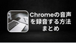 Chromeの音声を録音する方法まとめ