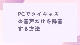 PCでツイキャスの音声だけを録音する方法