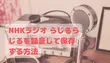 NHKラジオ らじるらじるを録音して保存する方法