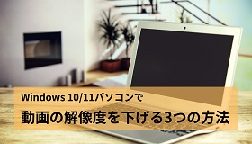 Windows10/11で動画の解像度を下げる