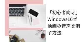 「初心者向け」Windows10で動画の音声を消す方法