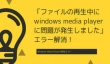 「ファイルの再生中にwindows media playerに問題が発生しました」エラー