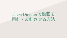 PowerDirectorで動画を回転・反転させる方法