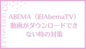 ABEMA（旧AbemaTV）動画がダウンロードできない時の対策