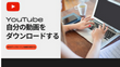 YouTubeから自分の動画をダウンロードする