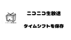 ニコ生のタイムシフトを保存