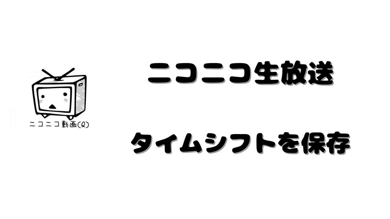 22最新 ニコ生のタイムシフトを保存する方法