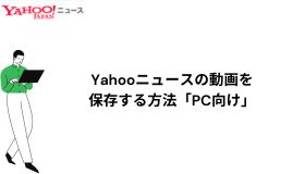 Yahooニュースの動画を保存する方法「PC向け」