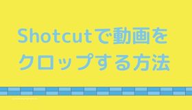 Shotcutで動画をクロップする方法