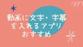 動画に文字・字幕を入れるアプリおすすめ5選