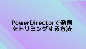PowerDirectorで動画をトリミングする方法