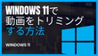 Windows 11で動画をトリミングする方法まとめ