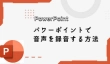 パワーポイント（PowerPoint）で音声を録音