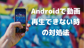 【Android向け】動画再生できない場合の解決策