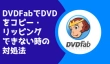 DVDFabでDVDコピーできない時の対処法