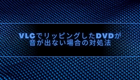 VLCでリッピングしたDVDが音が出ない場合の対処法