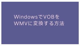 WindowsでVOBをWMVに変換する方法
