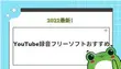 YouTube録音フリーソフトおすすめ