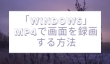「Windows」MP4で画面を録画