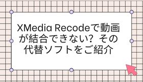 XMedia Recodeで動画が結合できない？その代替ソフトをご紹介