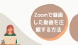 Zoomで録画した動画を圧縮する