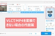 VLCでMP4を無料変換する方法と変換できない場合の代替策