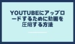 YouTubeにアップロードするために動画を圧縮