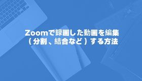 Zoomで録画した動画を編集（分割、結合など）する方法