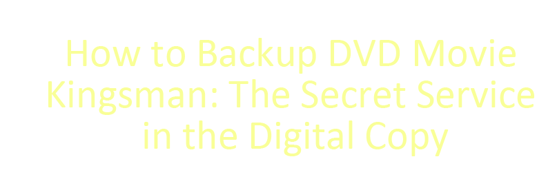 How to Backup DVD Movie Kingsman: The Secret Service in the digital copy