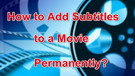 Add Subtitles to a Movie Permanently
