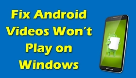 Android Videos Won’t Play on Windows