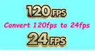 Convert 120fps to 24fps