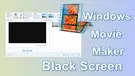 Windows Movie Maker Black Screen