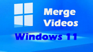 Merge Videos Windows 11