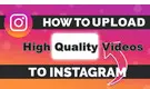 Upload High Quality Videos to Instagram