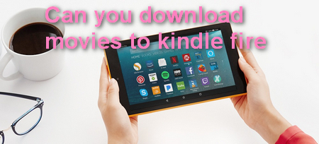 How to Download Movies on Kindle Fire to Watch Offline