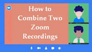 How to Combine Zoom Recordings