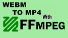 FFmpeg WebM to MP4