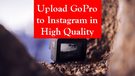 Upload GoPro to Instagram