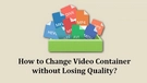 Change Video Container