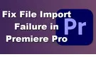 File Import Failure in Premiere Pro