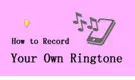 How to Record Your Own Ringtone