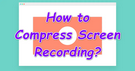 Compress Screen Recording