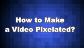 How to Make a Video Pixelated