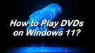 Play DVD on Windows 11