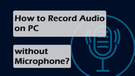 Record Audio on PC without Microphone