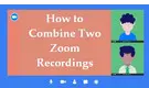 How to Combine Zoom Recordings